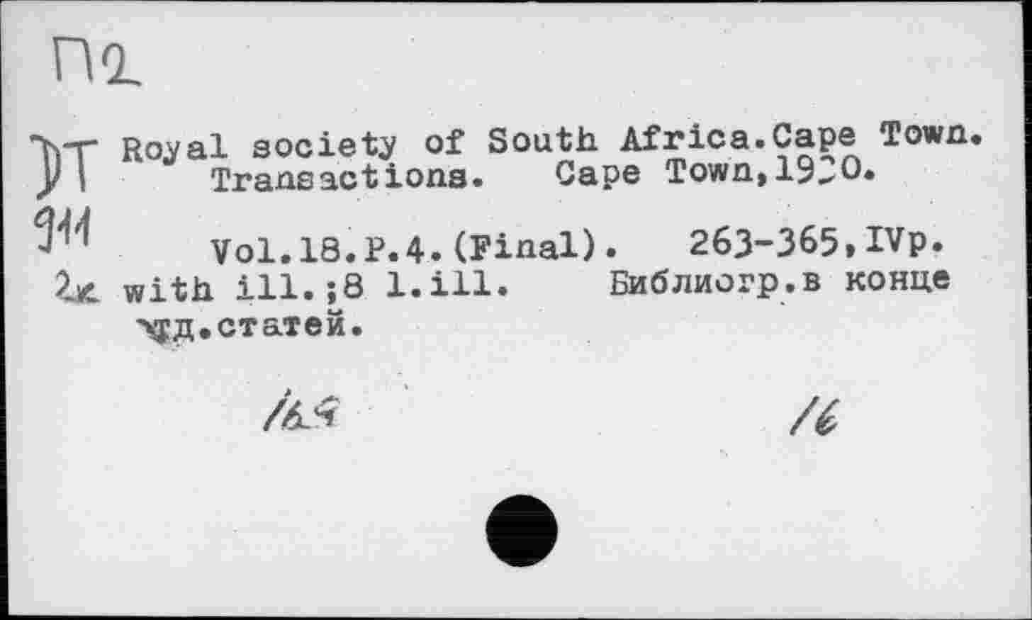 ﻿П-L
М №
Zu
Royal society of South Africa.Cape Town. Transactions. Cape Town,1930«
Vol.18.P.4.(Final). 263-365»IVp. with ill.;8 l.ill. Библиогр.в конце •Хјд. статей.
Zk4
